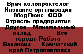 Врач-колопроктолог › Название организации ­ МедЛюкс, ООО › Отрасль предприятия ­ Другое › Минимальный оклад ­ 30 000 - Все города Работа » Вакансии   . Камчатский край,Петропавловск-Камчатский г.